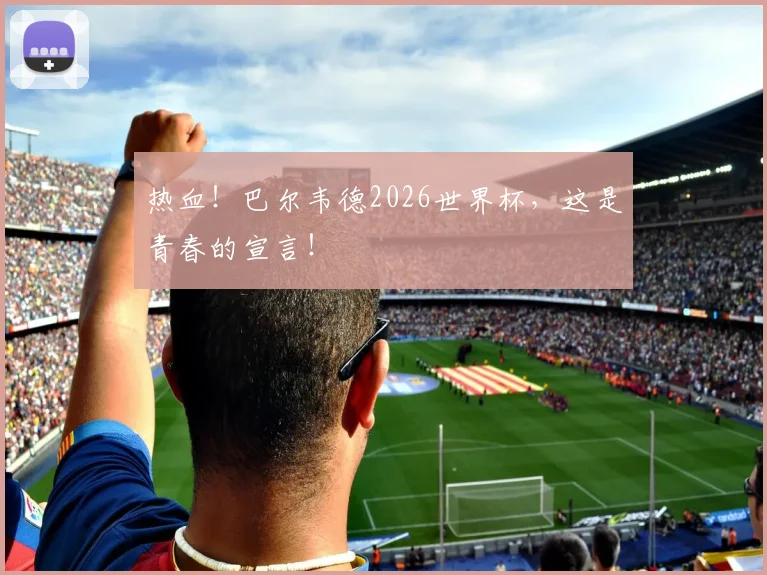 热血!巴尔韦德2026世界杯,这是青春的宣言!