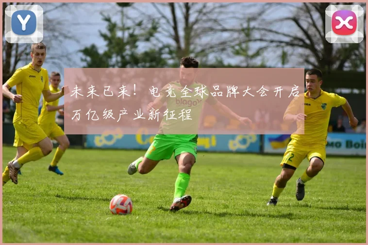 未来已来！电竞全球品牌大会开启万亿级产业新征程