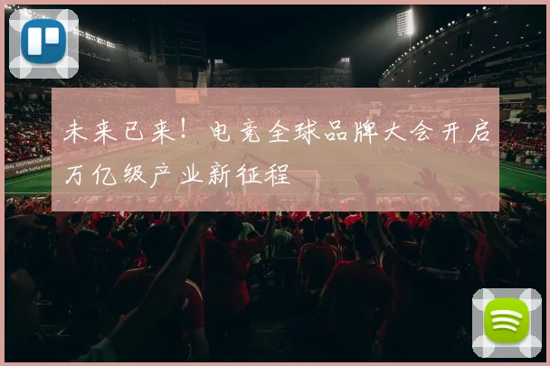 未来已来！电竞全球品牌大会开启万亿级产业新征程