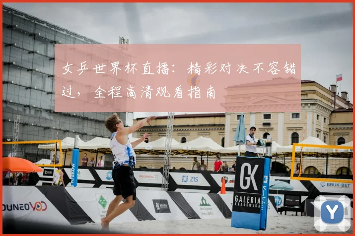 女乒世界杯直播：精彩对决不容错过，全程高清观看指南