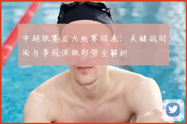 中超联赛后九轮赛程表:关键战时间与争冠保级形势全解析