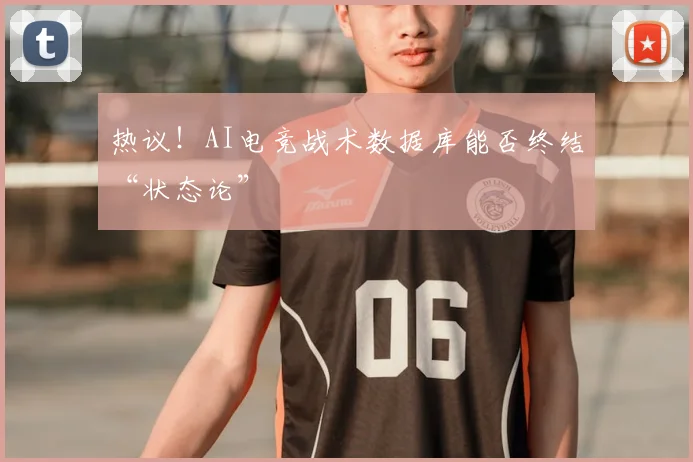 热议！AI电竞战术数据库能否终结“状态论”