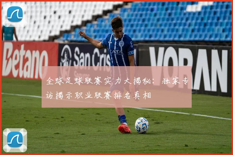 全球足球联赛实力大揭秘：独家专访揭示职业联赛排名真相