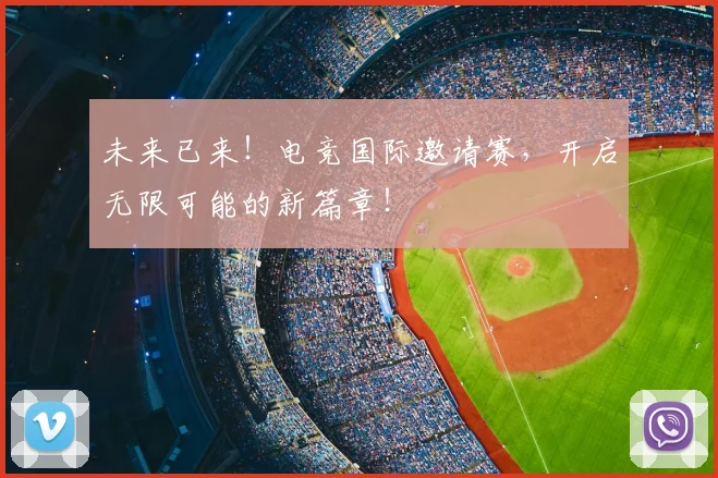 未来已来!电竞国际邀请赛,开启无限可能的新篇章!