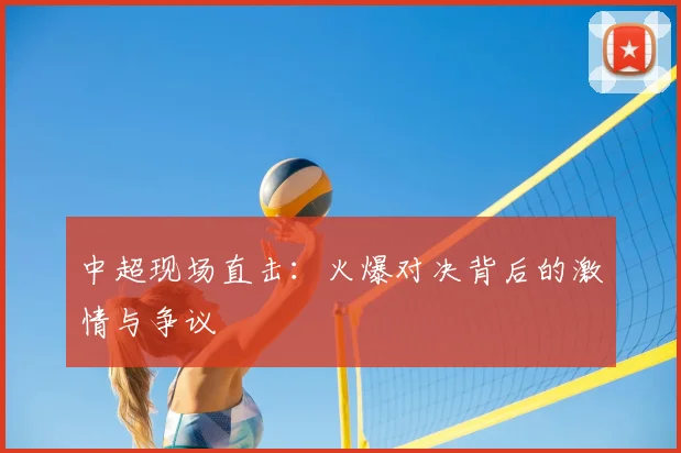 中超现场直击：火爆对决背后的激情与争议